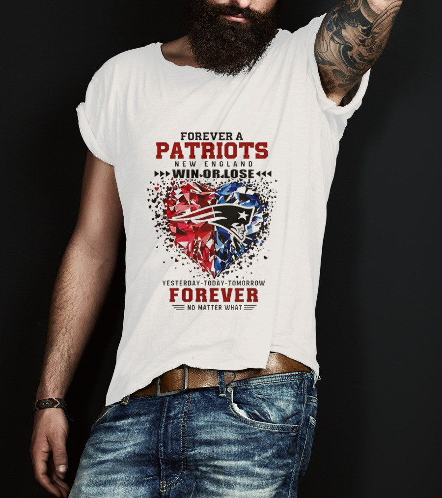 Forever A New England Patriots Win Or Lose Yesterday Today Tomorrow No Matter What T-Shirt