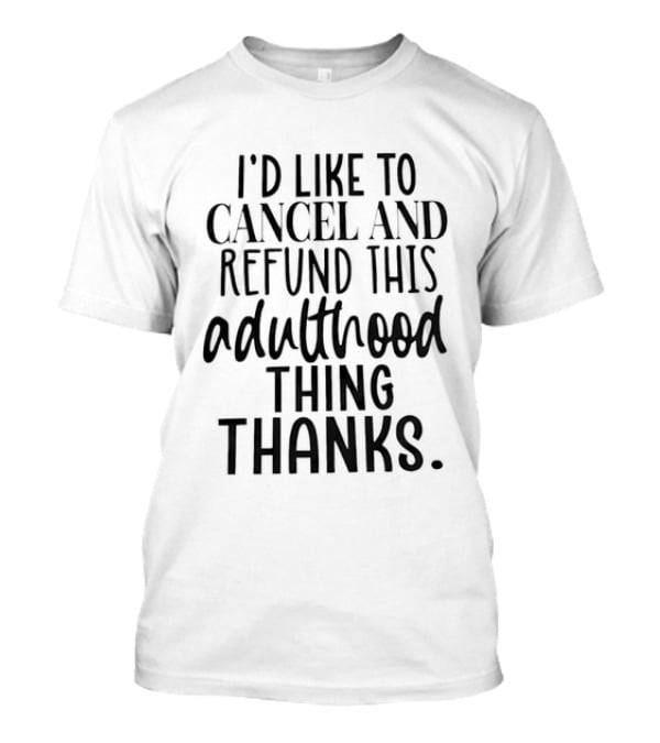 I'd Like To Cancel And Refund This Adulthood Thing Thanks T-Shirt