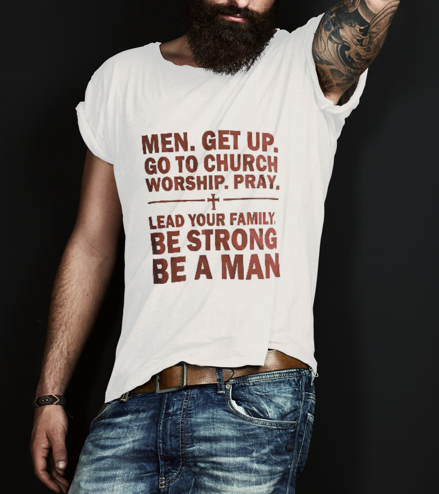 Men Get Up Go To Church Worship Pray Lead Your Family Be Strong Be A Man T-Shirt