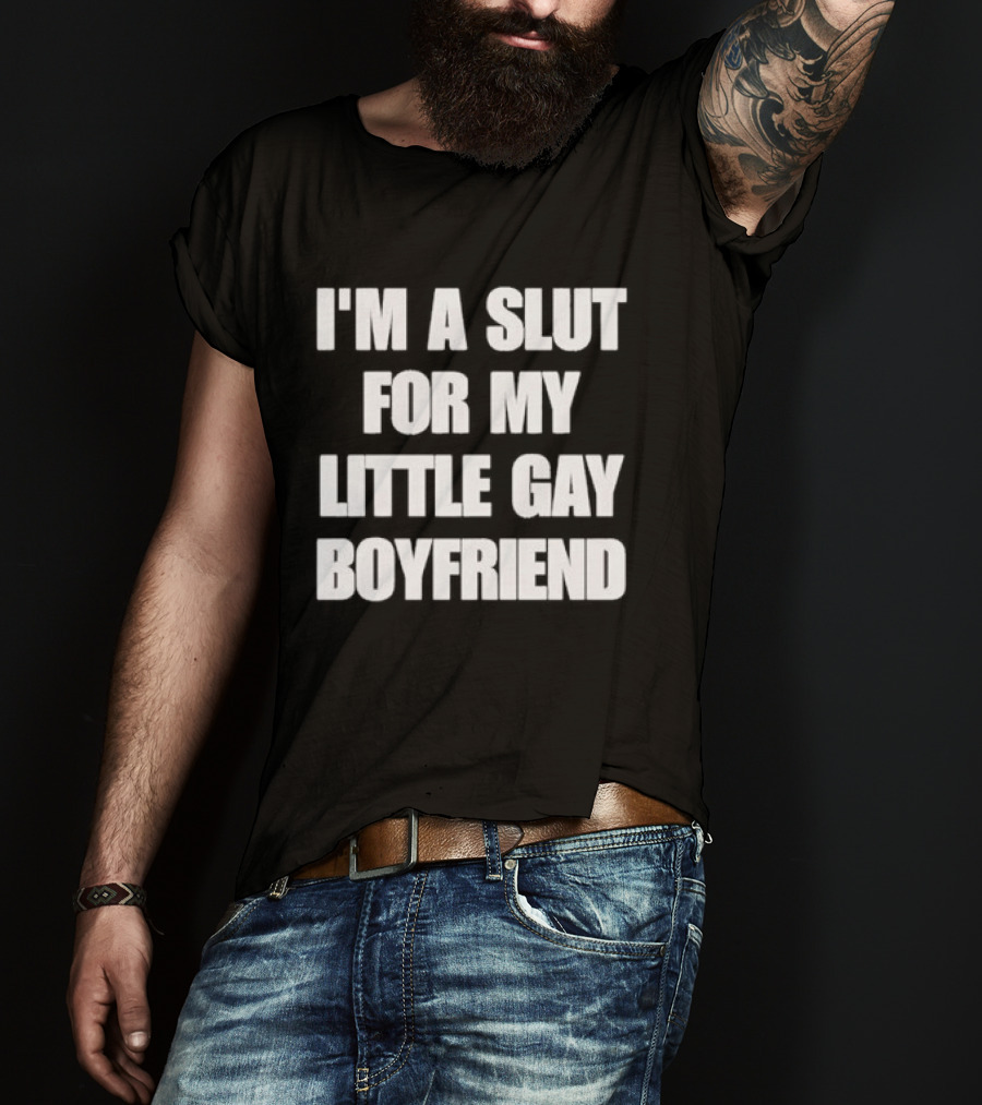 I'm A Slut For My Little Gay Boyfriend T-Shirt
