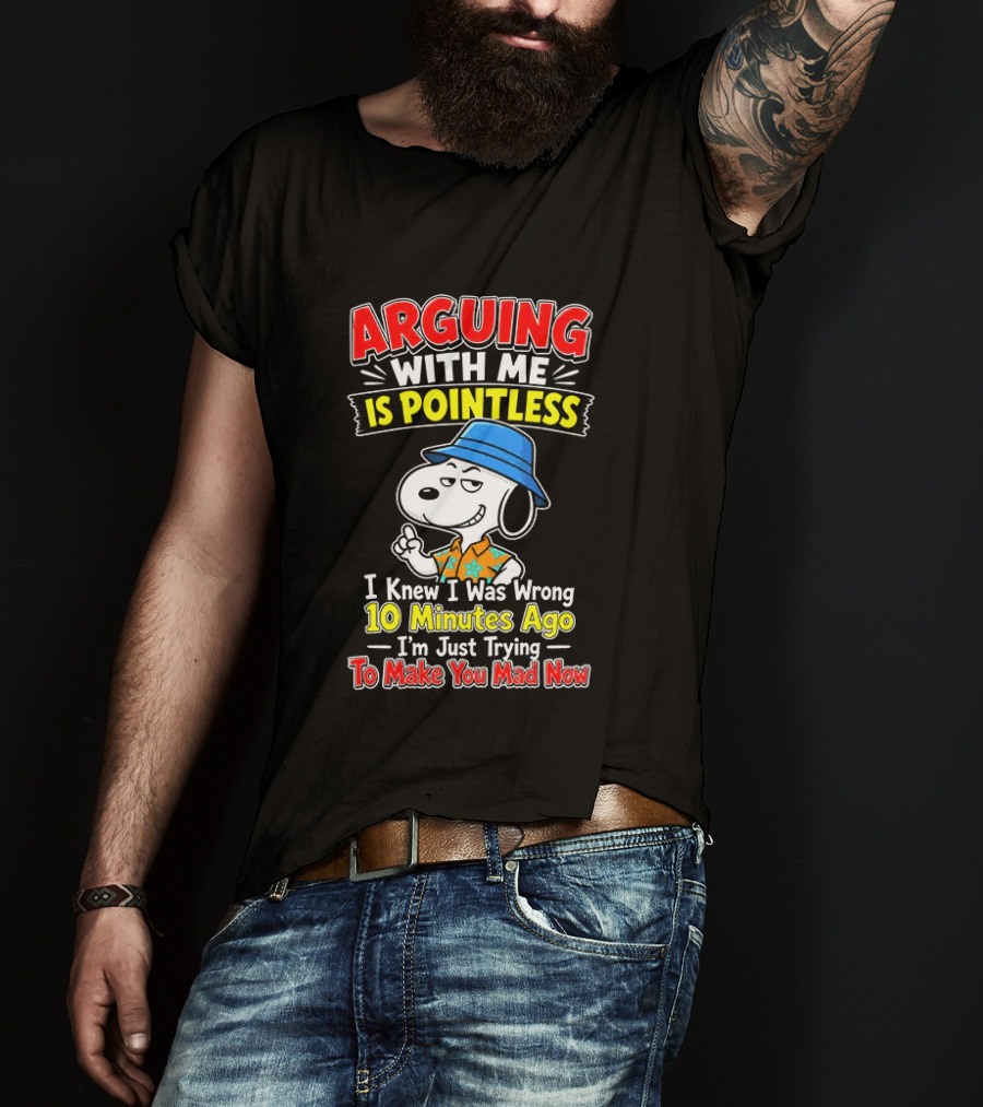 Snoopy Arguing With Me Is Pointless I Knew I Was Wrong 10 Minutes Ago I'm Just Trying To Make You Mad Now T-Shirt