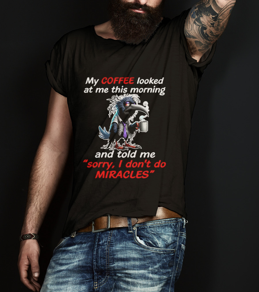 My Coffee Looked At Me This Morning Sorry I Don't Do Miracles Crow T-Shirt