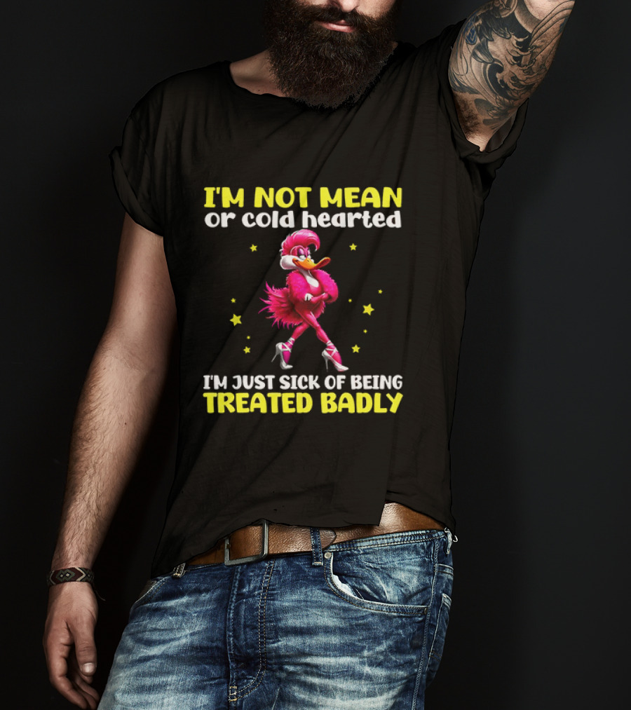 I'm Not Mean Or Cold Hearted I'm Just Sick Of Being Treated Badly Duck Cartoon T-Shirt