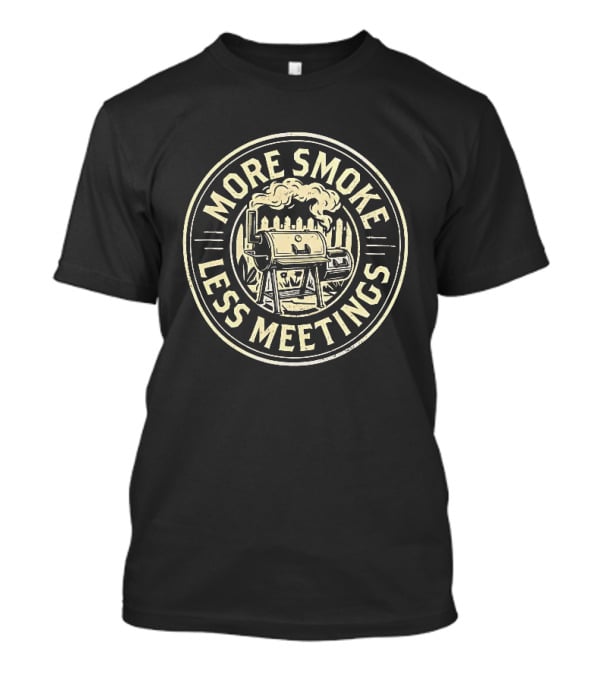 More Smoke Less Meetings BBQ Smoker Grill Outdoor Cooking T-Shirt