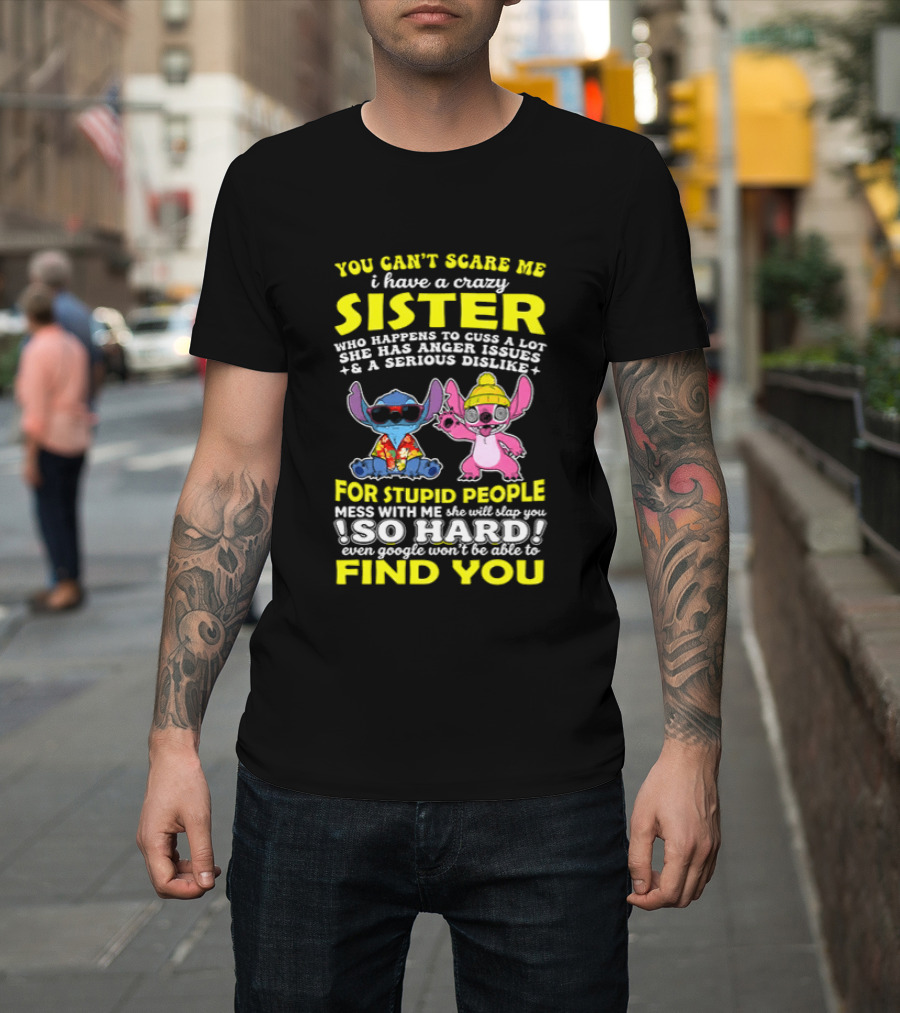 You Can't Scare Me I Have A Crazy Sister Who Happens To Cuss A Lot Serious Dislike For Stupid People Stitches With Me So Hard You'll Never Find You T-Shirt