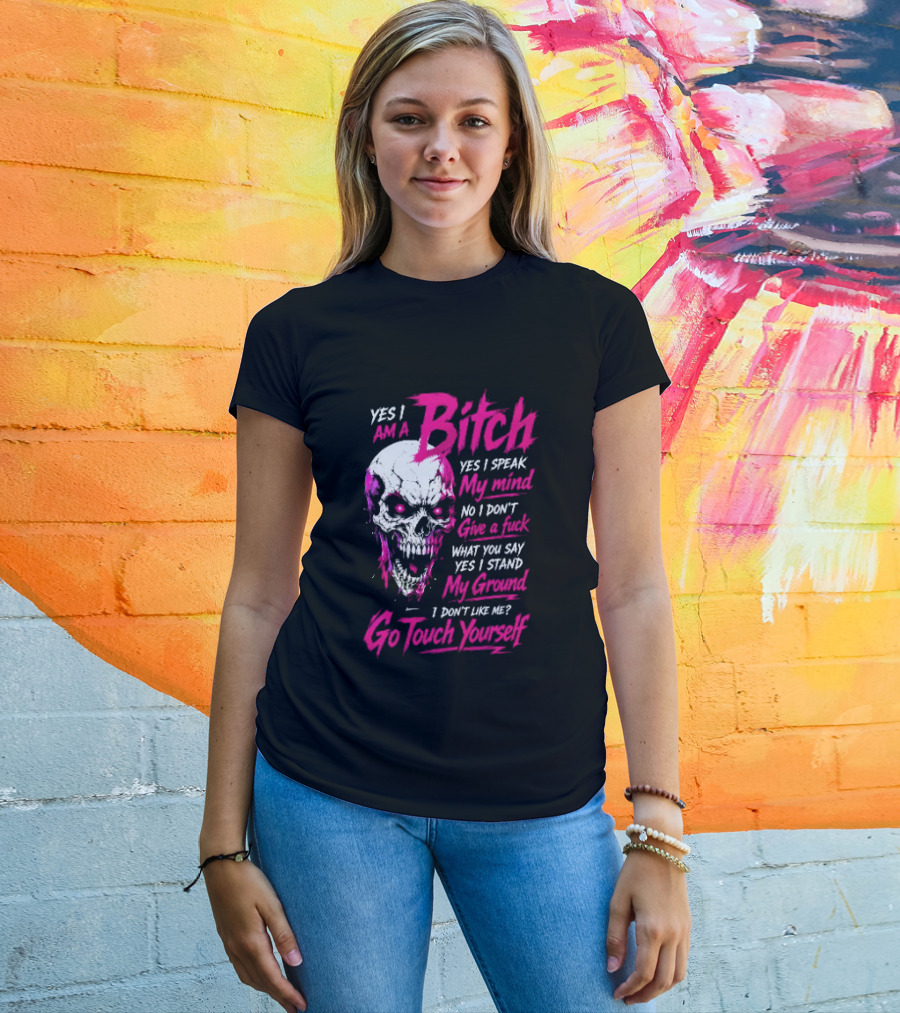 Yes I Am A Bitch Skull Yes I Speak My Mind No I Dont Give A Fuck I Stand My Ground Go Touch Yourself T-Shirt