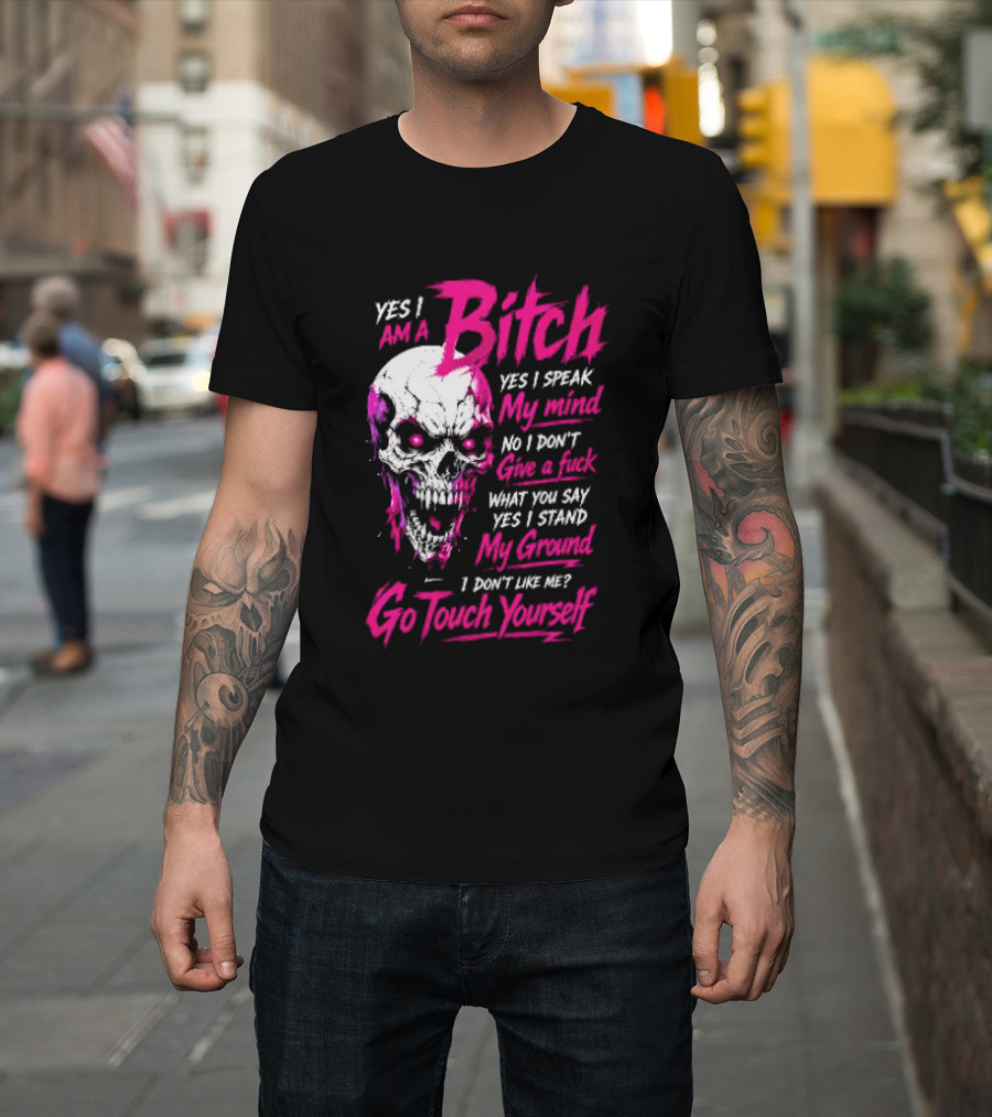 Yes I Am A Bitch Skull Yes I Speak My Mind No I Dont Give A Fuck I Stand My Ground Go Touch Yourself T-Shirt
