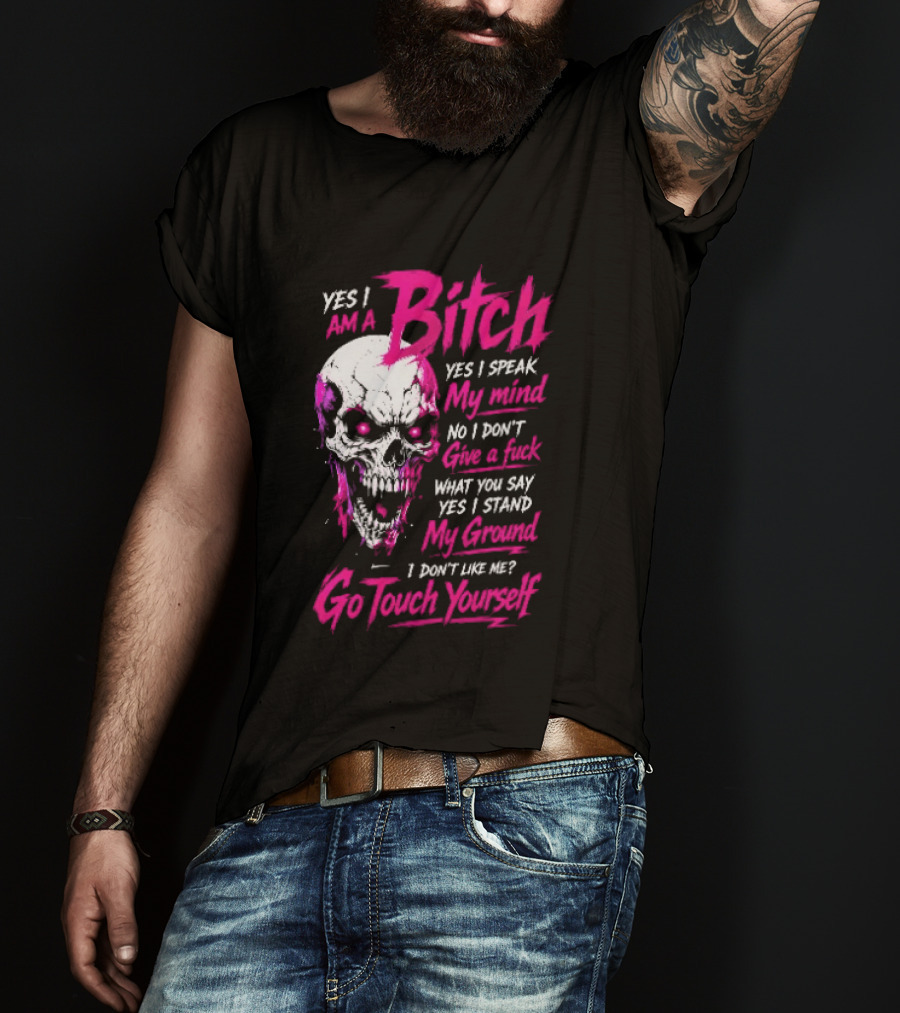 Yes I Am A Bitch Skull Yes I Speak My Mind No I Dont Give A Fuck I Stand My Ground Go Touch Yourself T-Shirt