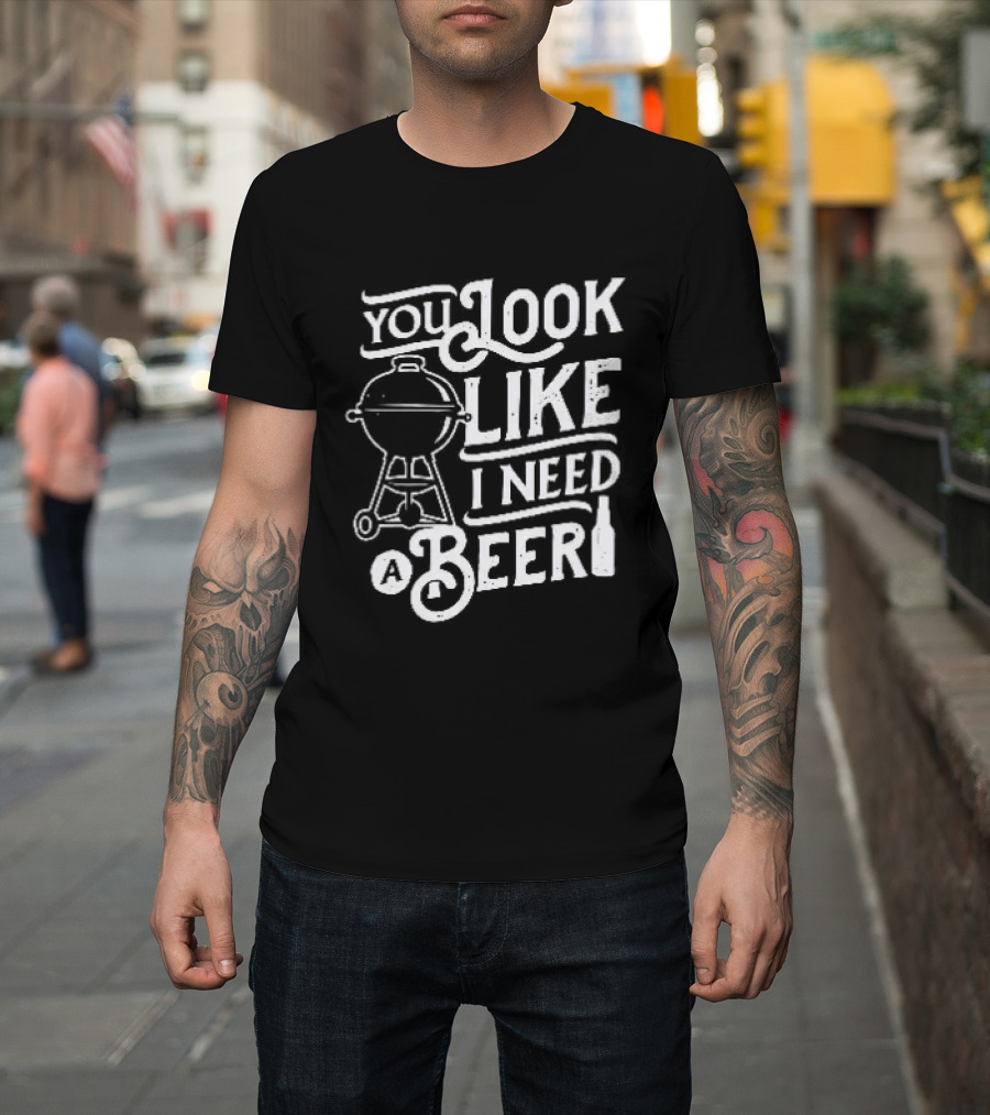 You Look Like I Need A Beer BBQ Grill And Beer Bottle T-Shirt