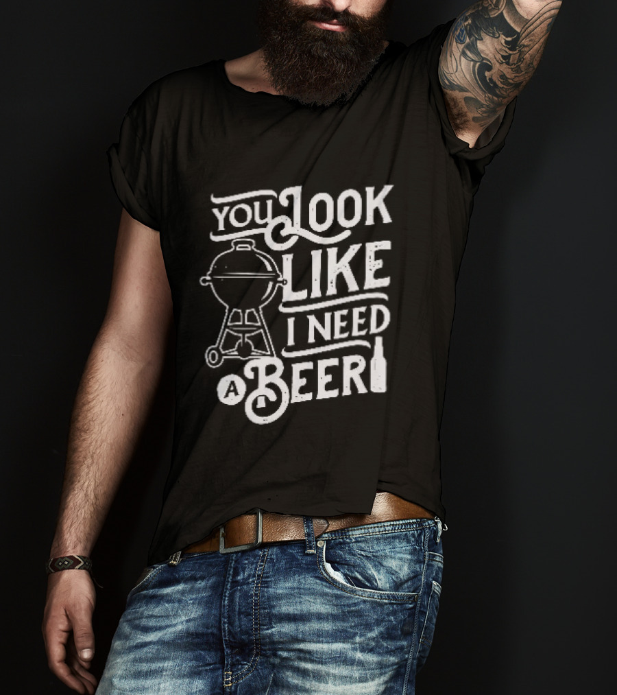 You Look Like I Need A Beer BBQ Grill And Beer Bottle T-Shirt