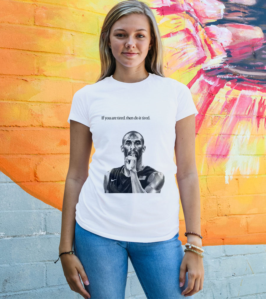 Kobe Bryant If You Are Tired Then Do It Tired Inspirational Basketball Motivation T-Shirt