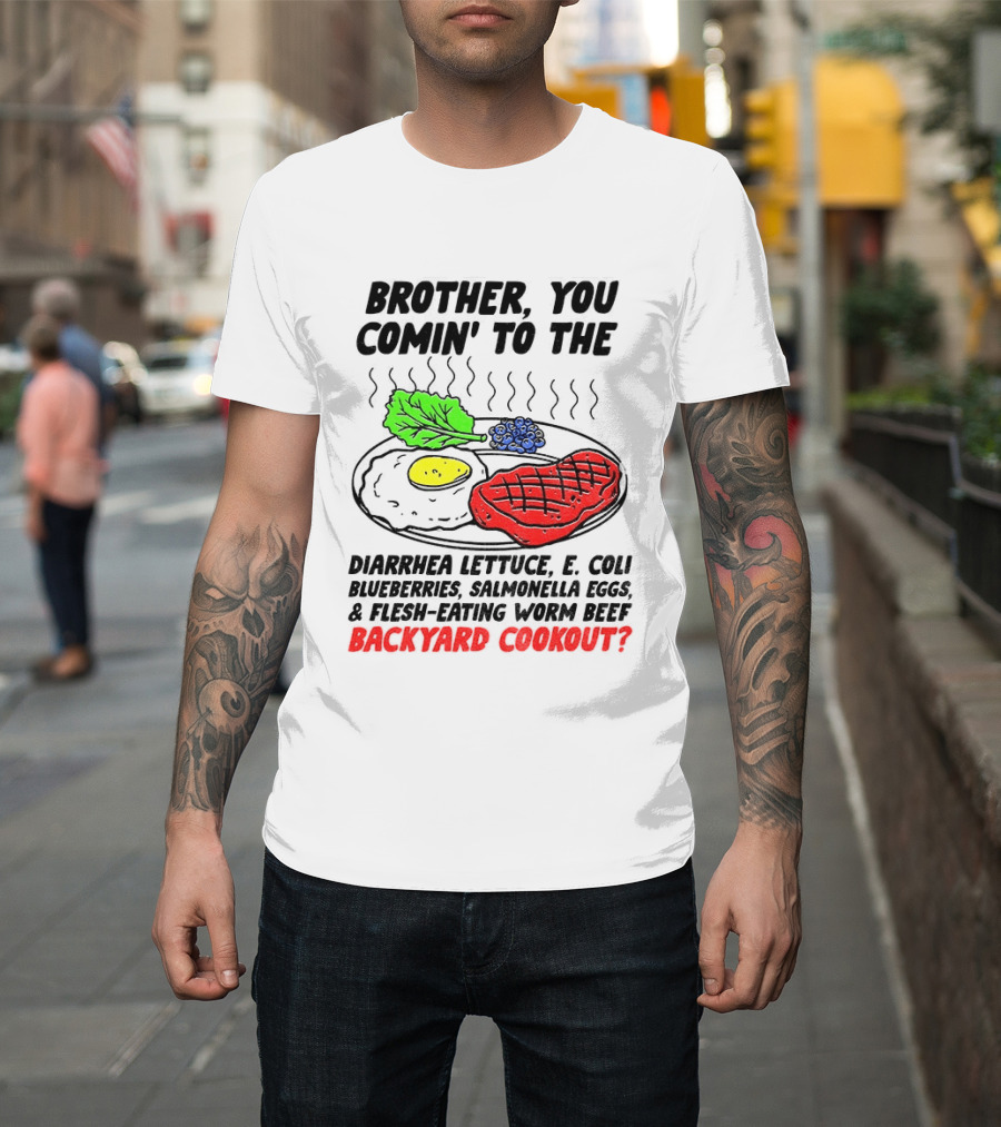 Brother You Comin' To The Diarrhea Lettuce E Coli Blueberries Salmonella Eggs Worm Beef Backyard Cookout T-Shirt