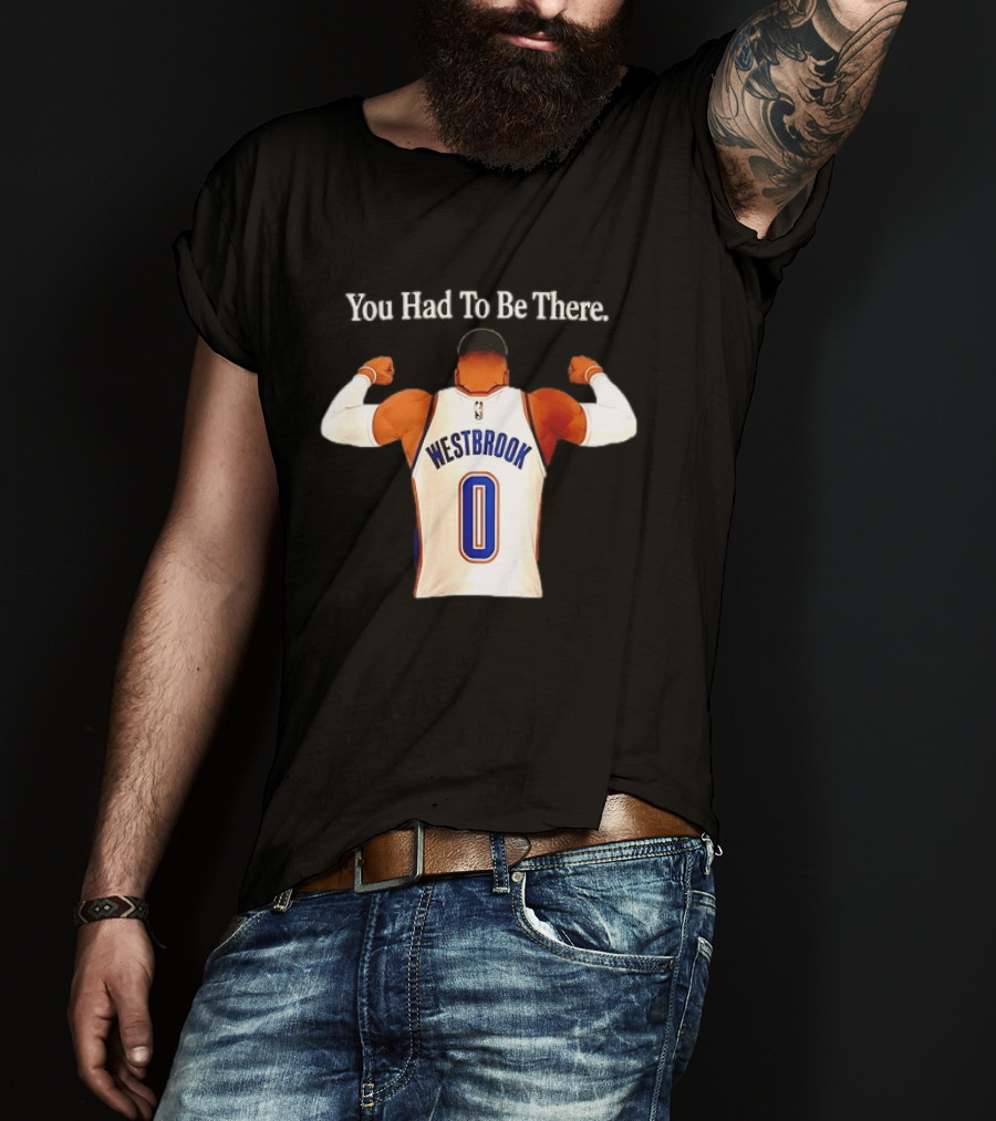 You Had To Be There Westbrook 0 OKC Thunder T-Shirt