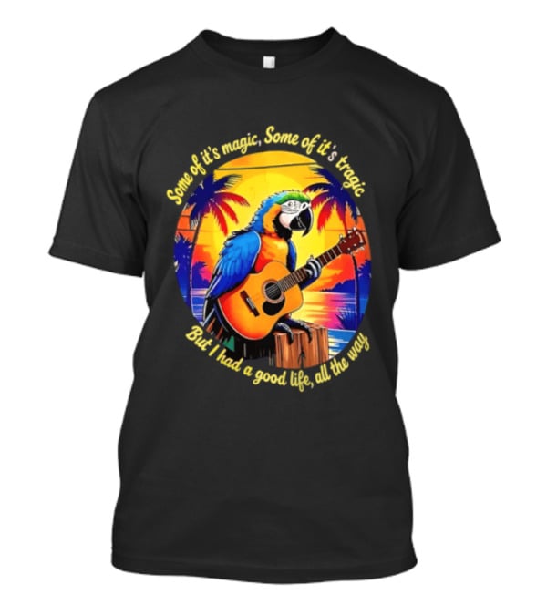Some Of It's Magic Some Of It's Tragic But I Had A Good Life All The Way Parrot Guitar Tropical Sunset And Palm Trees T-Shirt