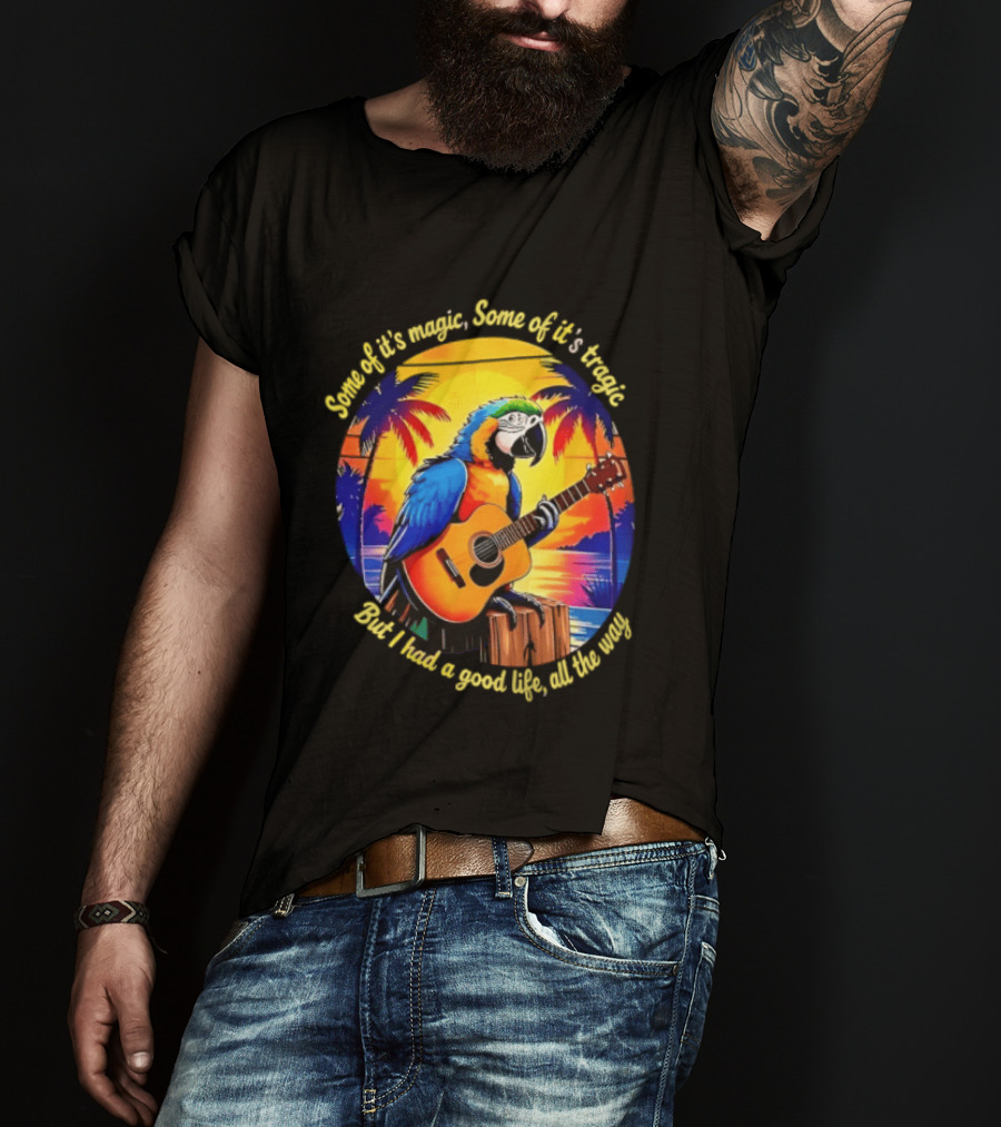 Some Of It's Magic Some Of It's Tragic But I Had A Good Life All The Way Parrot Guitar Tropical Sunset And Palm Trees T-Shirt