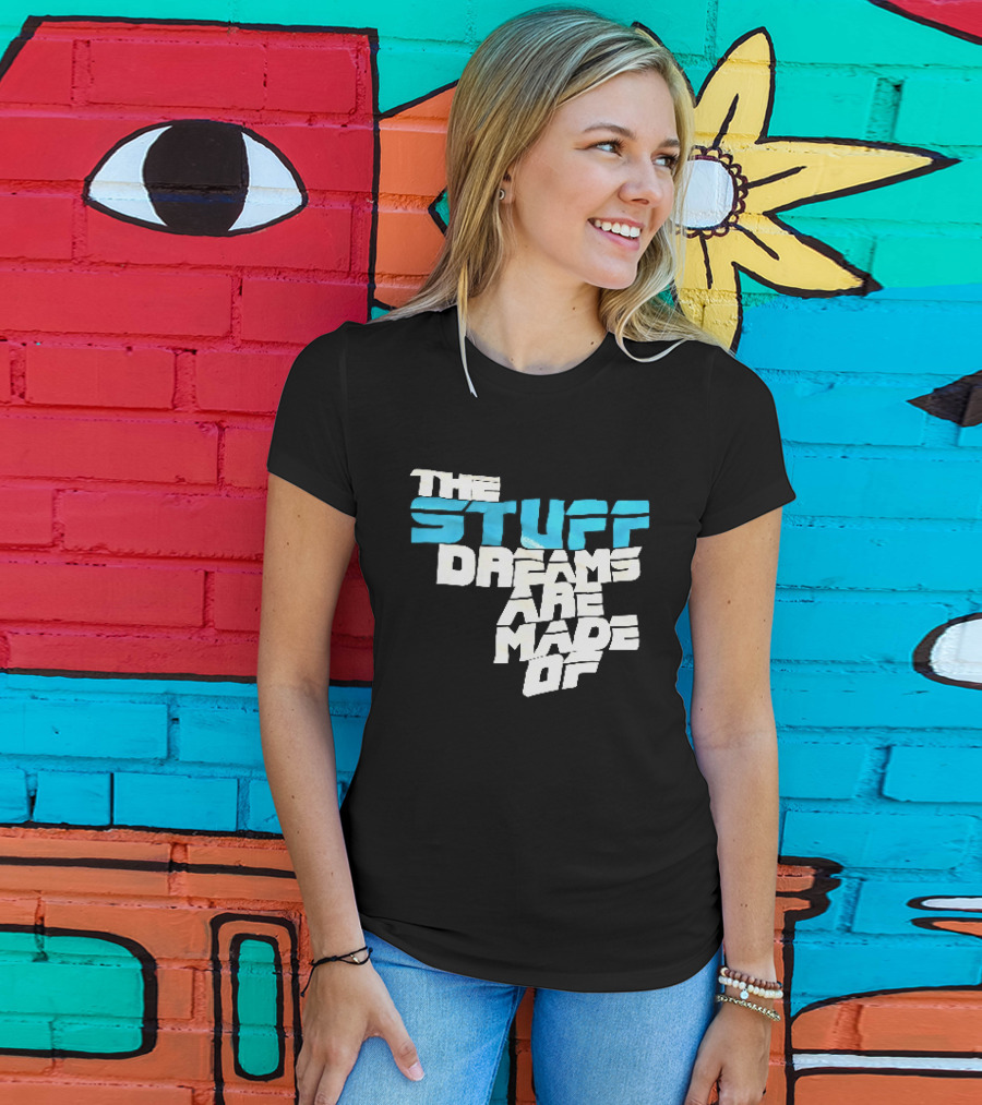 The Stuff Dreams Are Made Of T-Shirt