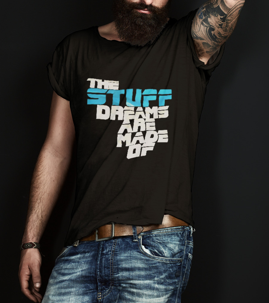 The Stuff Dreams Are Made Of T-Shirt