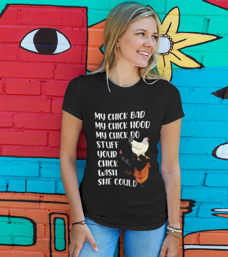 My Chick Bad My Chick Hood My Chick Do Stuff Your Chick Wish She Could Chicken T-Shirt