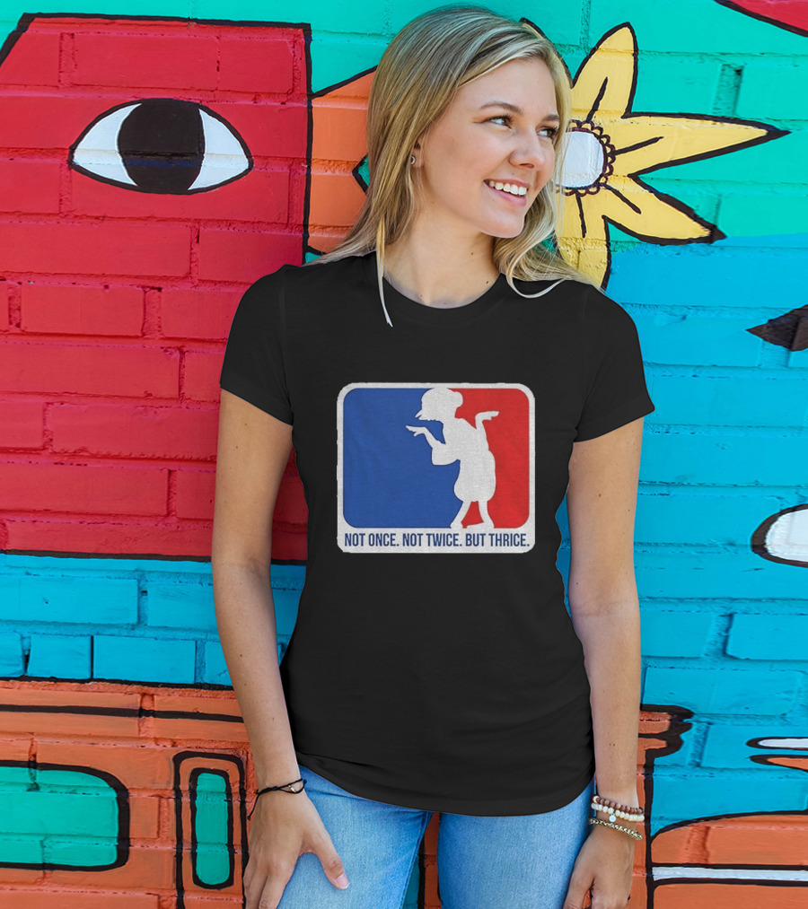 MLB Parody Not Once Not Twice But Thrice T-Shirt