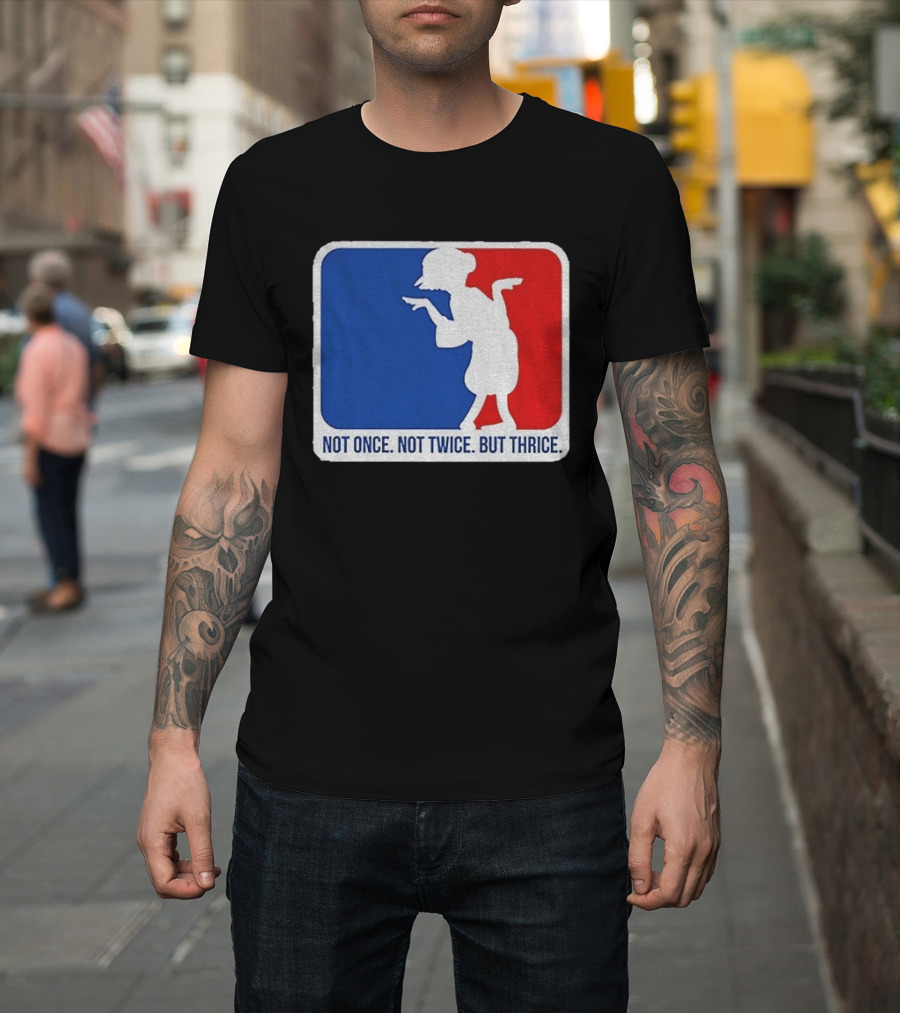 MLB Parody Not Once Not Twice But Thrice T-Shirt
