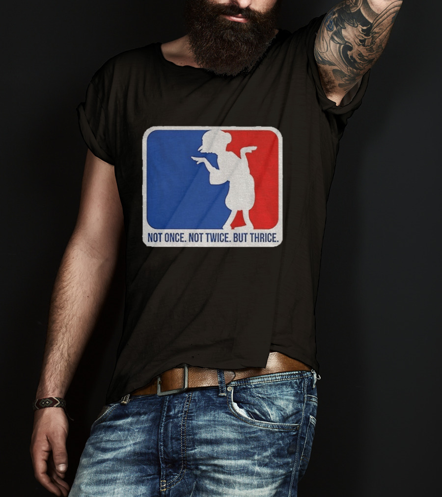 MLB Parody Not Once Not Twice But Thrice T-Shirt