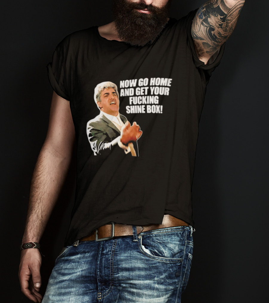 Now Go Home And Get Your Fucking Shine Box Quote Goodfellas Billy Batts Scene T-Shirt