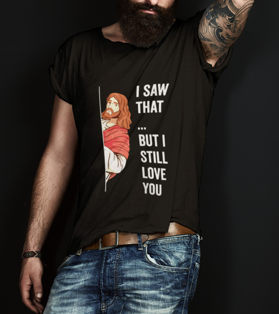 I Saw That But I Still Love You Jesus Humor Christianity T-Shirt