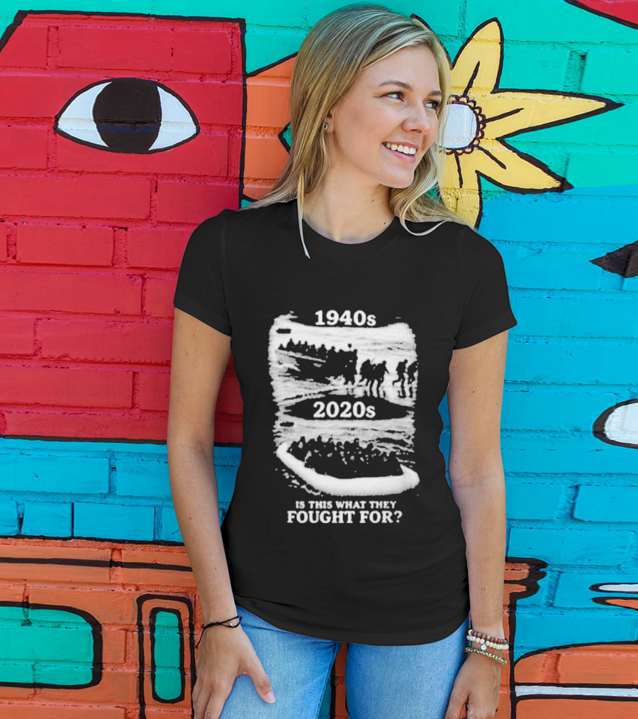 1940s 2020s Is This What They Fought For Text And Imagery Comparison T-Shirt