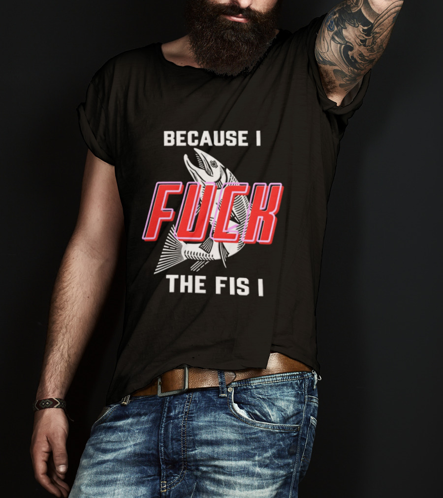 Because I Fuck The Fish Fishing Angler Fis T-Shirt