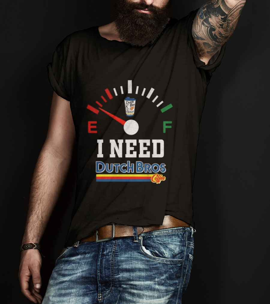 Dutch Bros Coffee Fuel Gauge I Need Dutch Bros Coffee T-Shirt