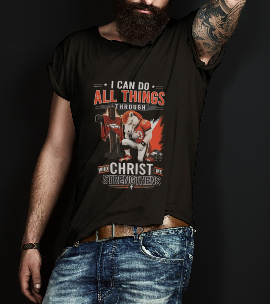 I Can Do All Things Through Christ Who Strengthens Me Denver Broncos Mascot And Cross T-Shirt
