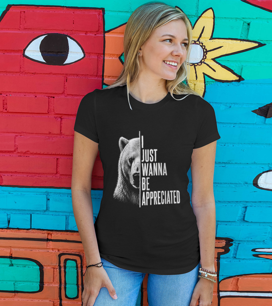 I Just Wanna Be Appreciated Bear T-Shirt