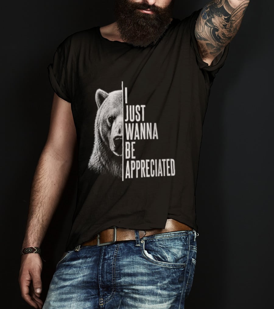 I Just Wanna Be Appreciated Bear T-Shirt