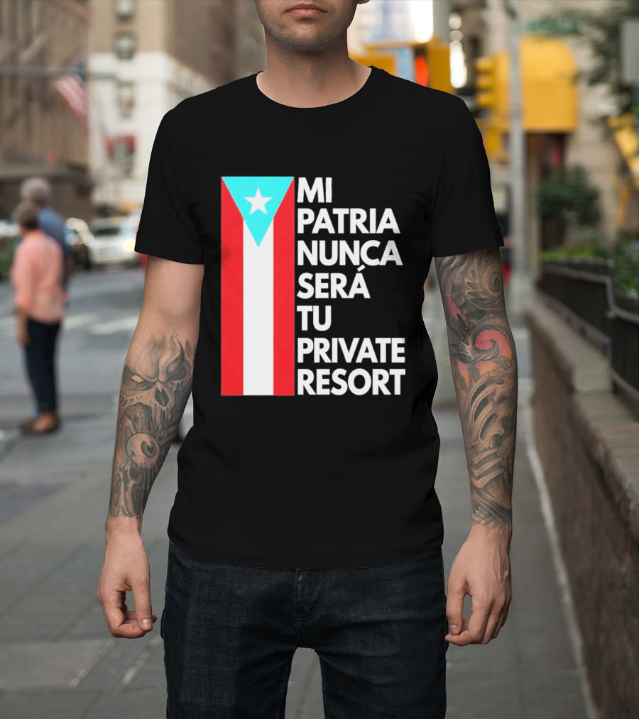 Mi Patria Nunca Será Tu Private Resort Puerto Rican Flag T-Shirt