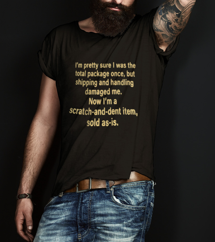 I'm Pretty Sure I Was The Total Package Once But Shipping And Handling Damaged Me Scratch And Dent Item Sold As Is T-Shirt