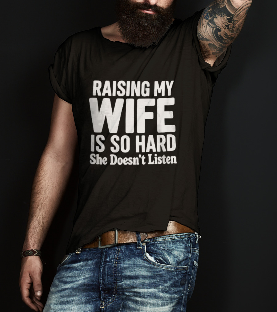 Raising My Wife Is So Hard She Doesn't Listen T-Shirt