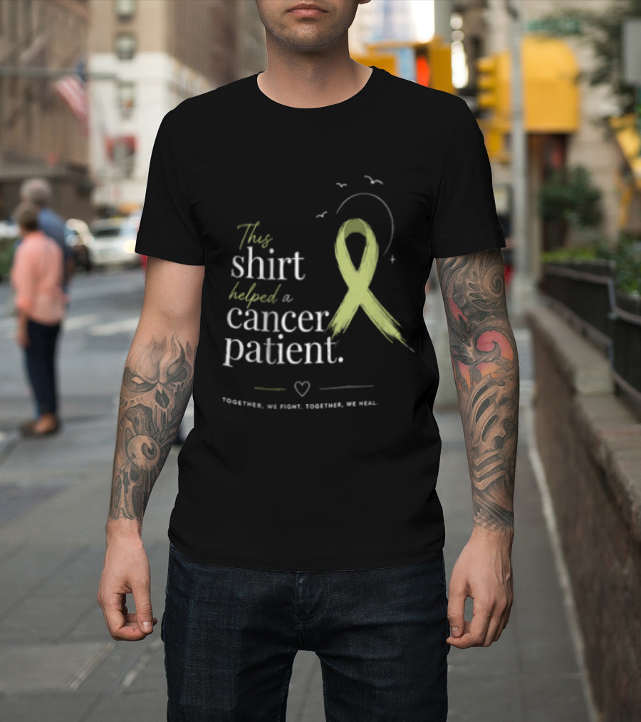This Helped A Cancer Patient Together We Fight Together We Heal T-Shirt