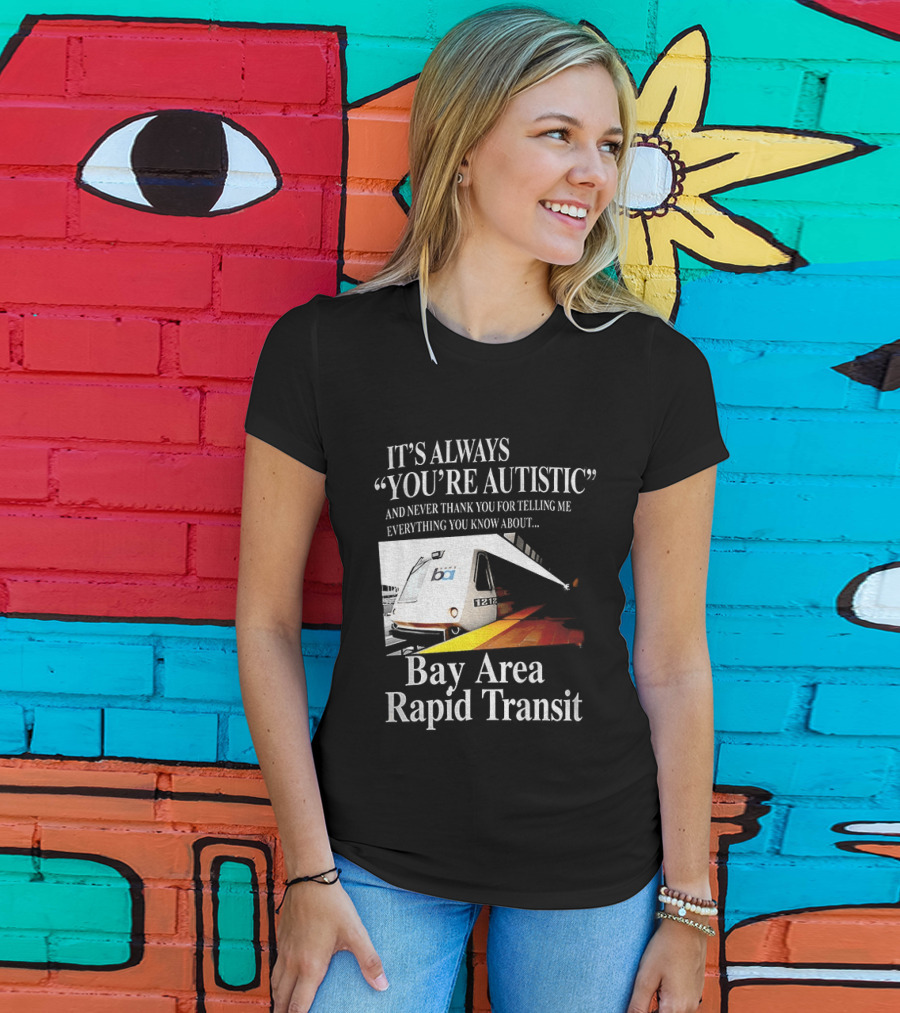 Bay Area Rapid Transit It's Always You're Autistic Train Reference T-Shirt