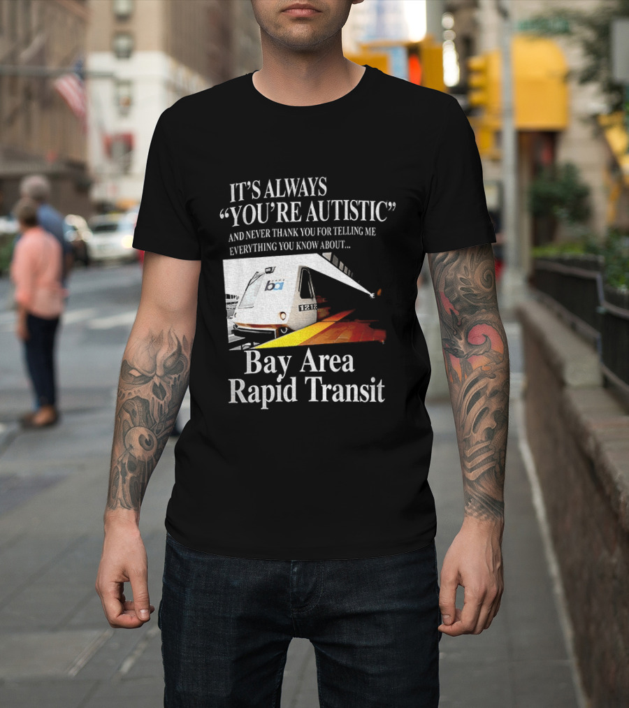 Bay Area Rapid Transit It's Always You're Autistic Train Reference T-Shirt