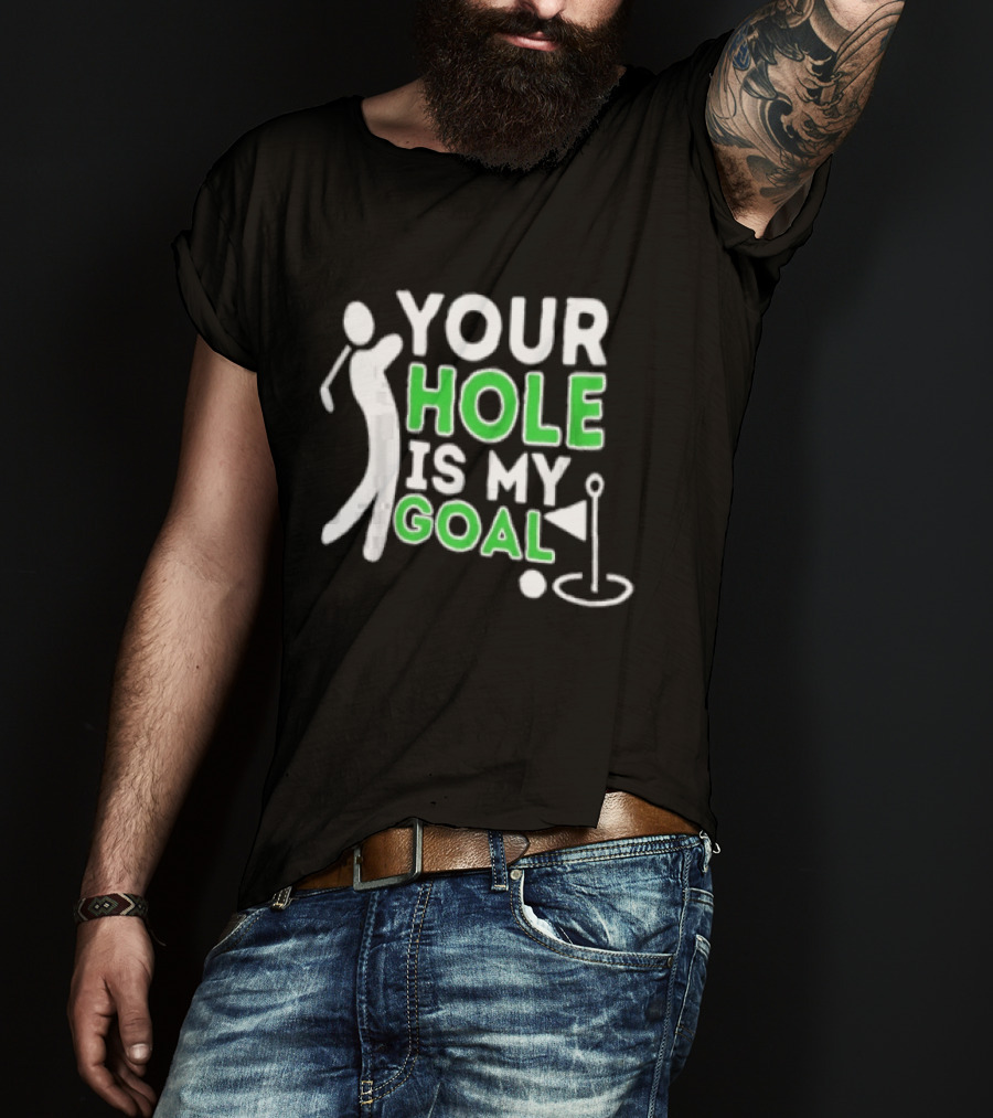 Your Hole Is My Goal Golfer Golfing T-Shirt