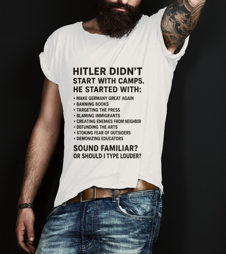Hitler Didn't Start With Camps Make Germany Great Again Banning Books Targeting Press Blaming Immigrants Sound Familiar T-Shirt