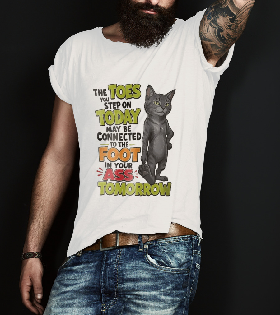 The Toes You Step On Today May Be Connected To The Foot In Your Ass Tomorrow Cartoon Grey Cat Paw T-Shirt