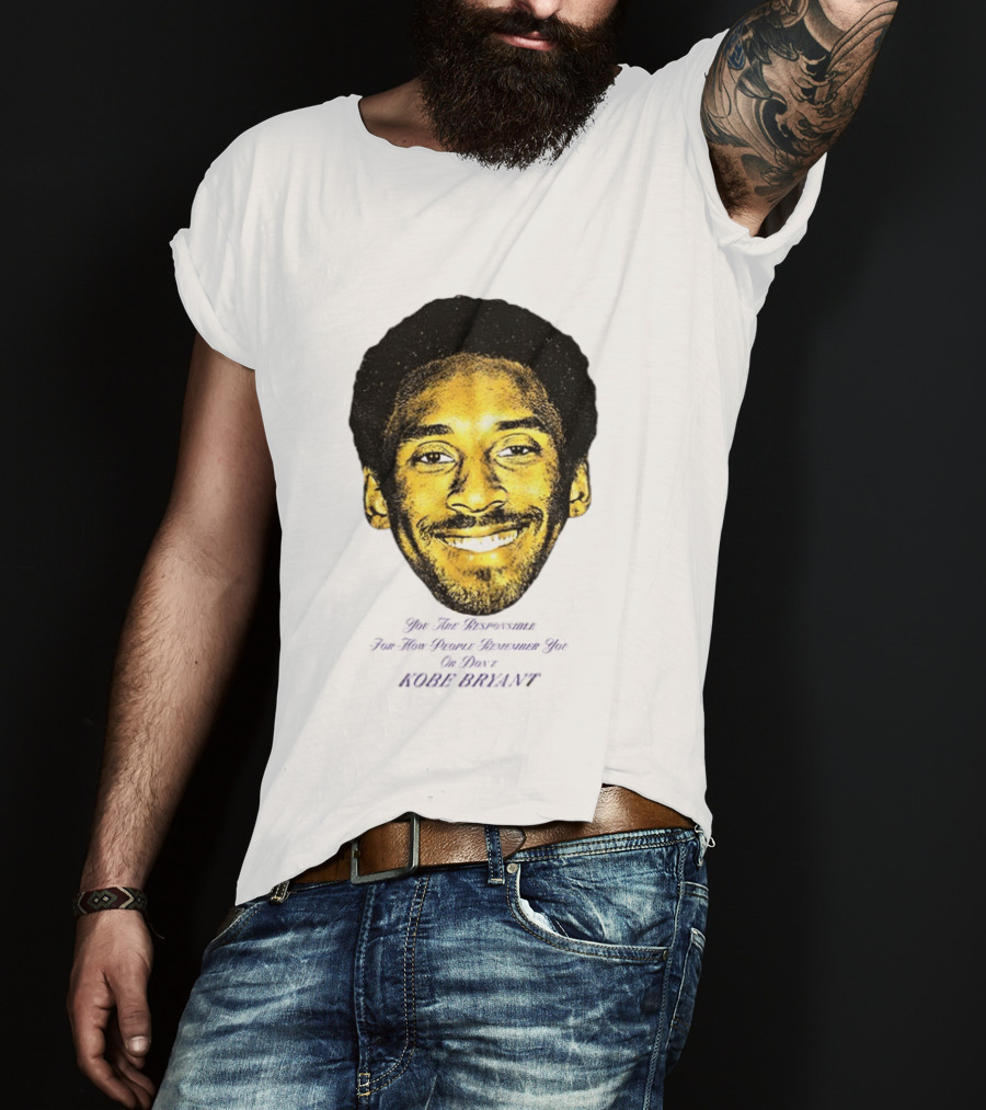Kobe Bryant You Are Responsible For How People Remember You T-Shirt