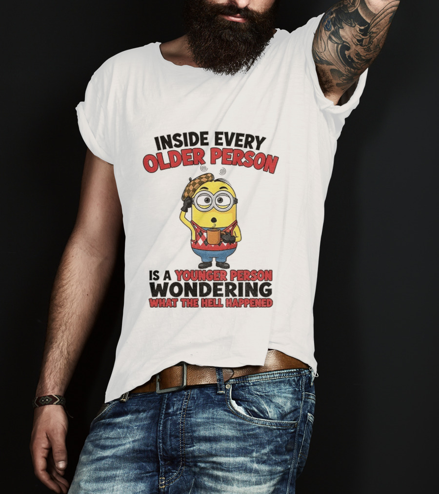 Minion Inside Every Older Person Is A Younger Person Wondering What Happened T-Shirt