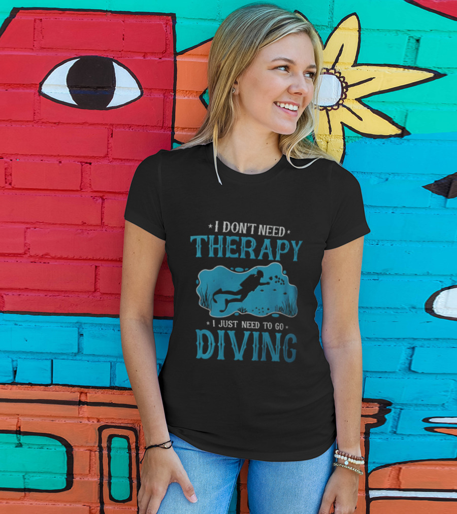 I Don't Need Therapy I Just Need To Go Diving Scuba Diver T-Shirt