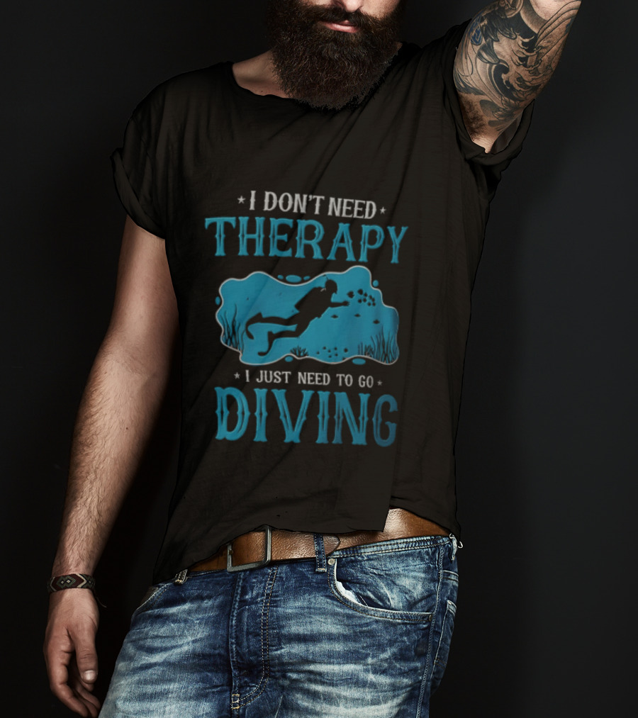 I Don't Need Therapy I Just Need To Go Diving Scuba Diver T-Shirt