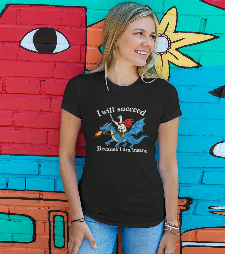I Will Succeed Because I Am Insane Goose Riding Fire Breathing Dragon T-Shirt