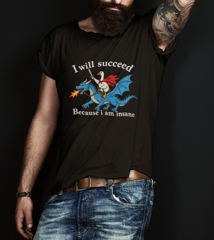 I Will Succeed Because I Am Insane Goose Riding Fire Breathing Dragon T-Shirt