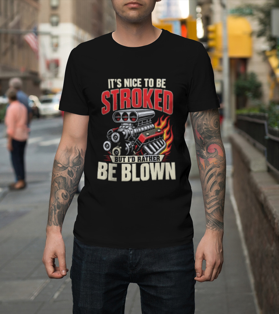 It's Nice To Be Stroked But I'd Rather Be Blown Engine Hot Rod Flame T-Shirt