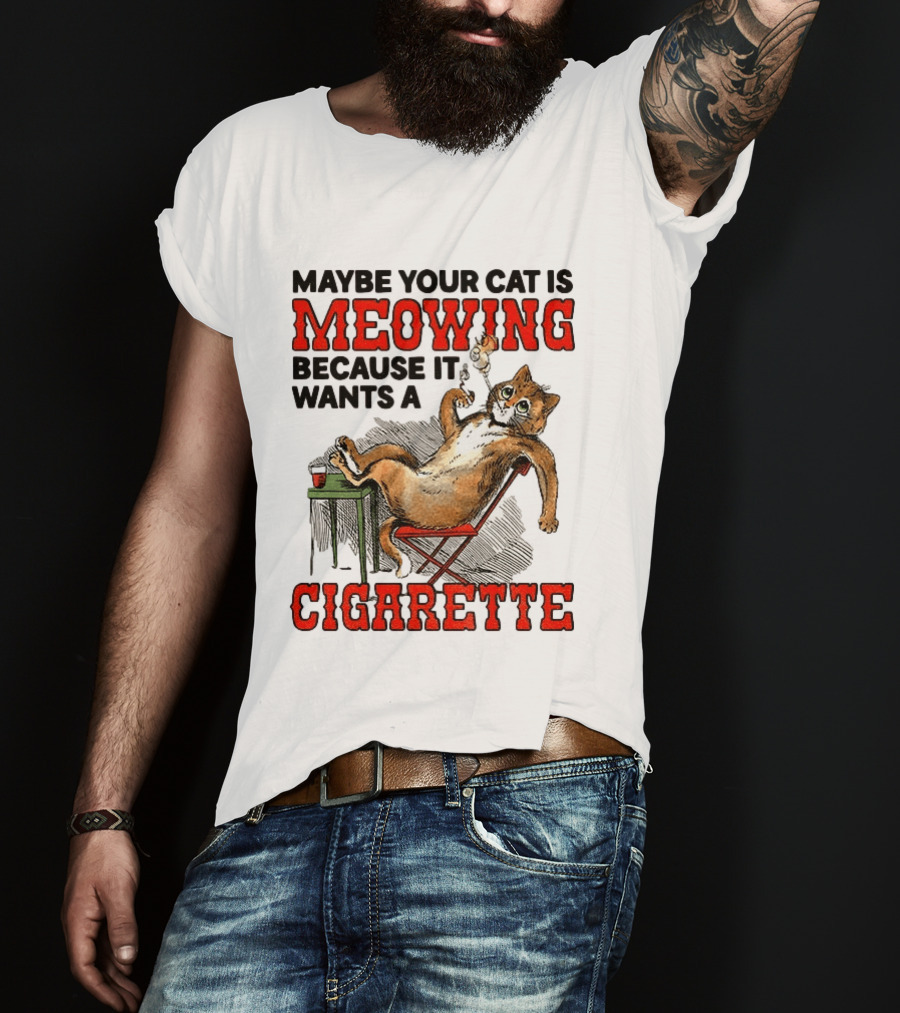 Maybe Your Cat Is Meowing Because It Wants A Cigarette Cat Smoking Drinking T-Shirt